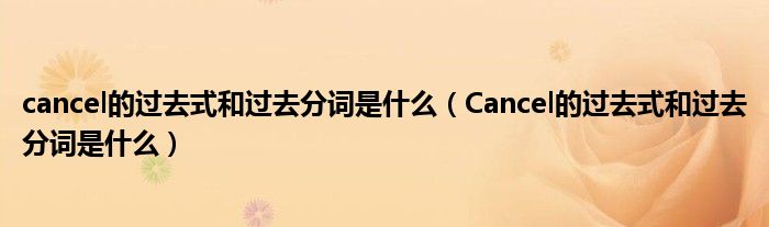 cancel的过去式和过去分词是什么（Cancel的过去式和过去分词是什么）