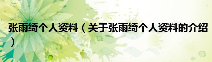 张雨绮个人资料（关于张雨绮个人资料的介绍）