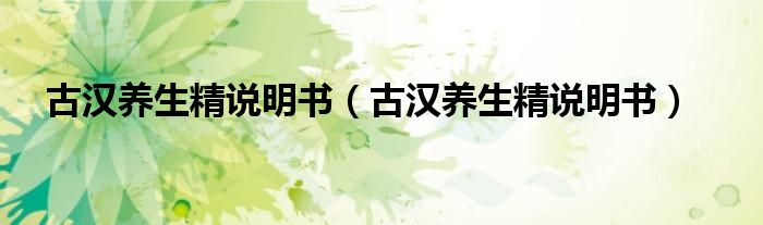 古汉养生精说明书（古汉养生精说明书）