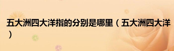 五大洲四大洋指的分别是哪里（五大洲四大洋）