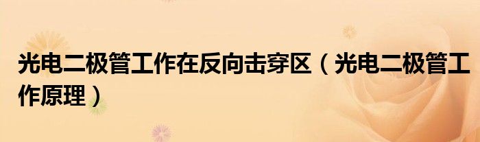 光电二极管工作在反向击穿区（光电二极管工作原理）