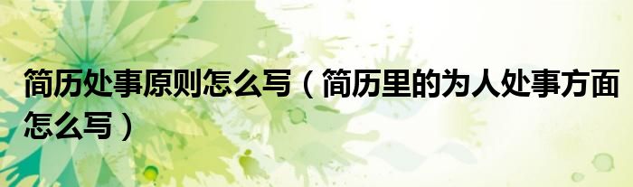 简历处事原则怎么写（简历里的为人处事方面怎么写）