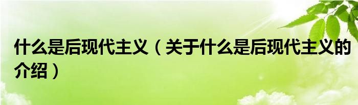 什么是后现代主义（关于什么是后现代主义的介绍）