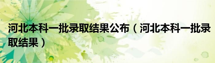 河北本科一批录取结果公布（河北本科一批录取结果）