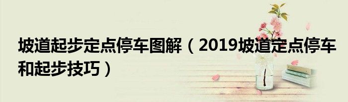 坡道起步定点停车图解（2019坡道定点停车和起步技巧）