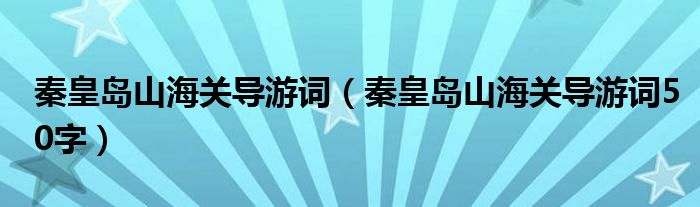 秦皇岛山海关导游词（秦皇岛山海关导游词50字）