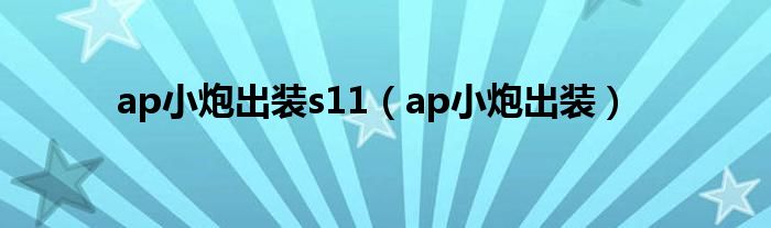 ap小炮出装s11（ap小炮出装）