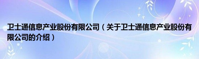 卫士通信息产业股份有限公司（关于卫士通信息产业股份有限公司的介绍）