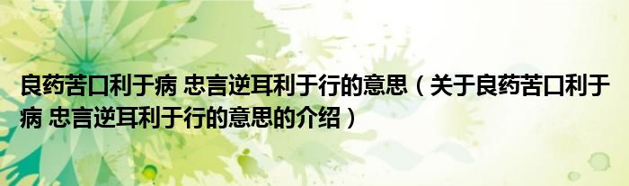 良药苦口利于病 忠言逆耳利于行的意思（关于良药苦口利于病 忠言逆耳利于行的意思的介绍）
