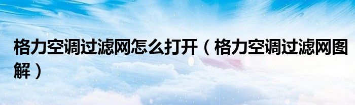 格力空调过滤网怎么打开（格力空调过滤网图解）
