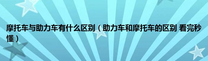 摩托车与助力车有什么区别（助力车和摩托车的区别 看完秒懂）