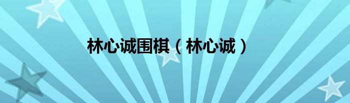 林心诚围棋（林心诚）