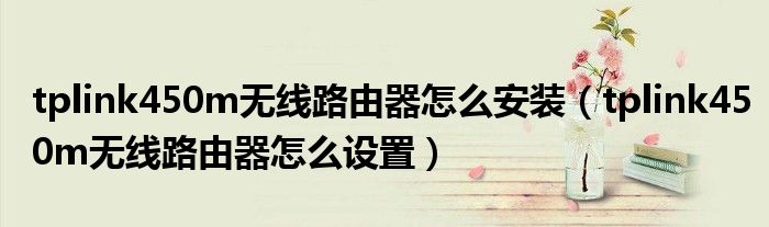 tplink450m无线路由器怎么安装（tplink450m无线路由器怎么设置）