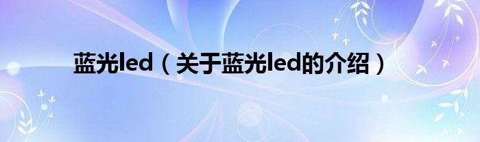 蓝光led（关于蓝光led的介绍）