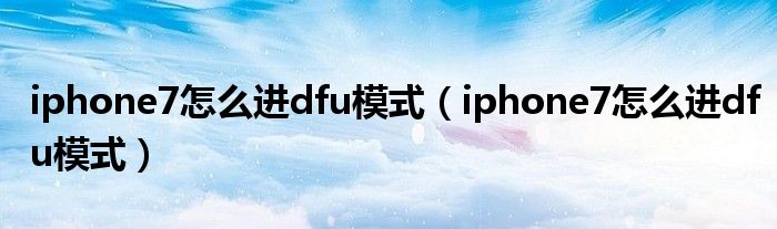 iphone7怎么进dfu模式（iphone7怎么进dfu模式）