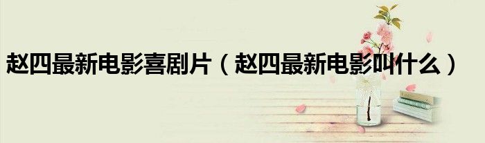 赵四最新电影喜剧片（赵四最新电影叫什么）
