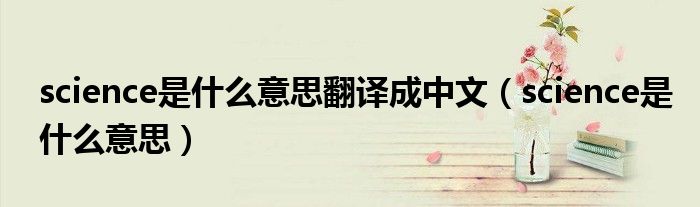 science是什么意思翻译成中文（science是什么意思）