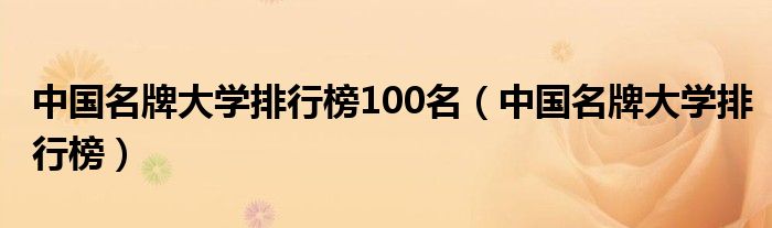 中国名牌大学排行榜100名（中国名牌大学排行榜）