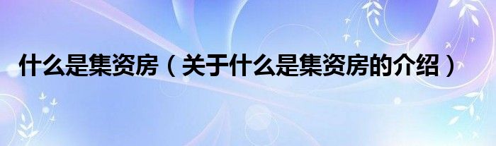 什么是集资房（关于什么是集资房的介绍）