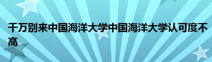 千万别来中国海洋大学中国海洋大学认可度不高