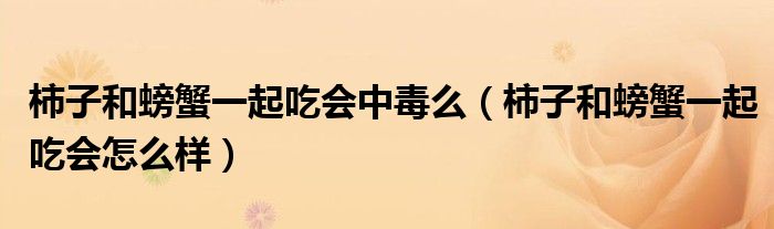 柿子和螃蟹一起吃会中毒么（柿子和螃蟹一起吃会怎么样）