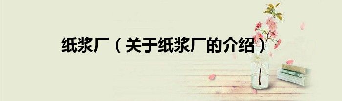 纸浆厂（关于纸浆厂的介绍）
