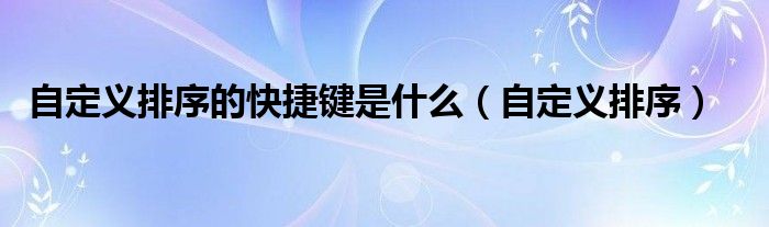 自定义排序的快捷键是什么（自定义排序）