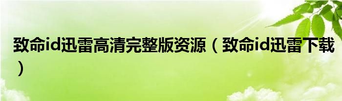 致命id迅雷高清完整版资源（致命id迅雷下载）