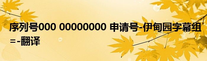 序列号000 00000000 申请号-伊甸园字幕组=-翻译