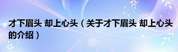 才下眉头 却上心头（关于才下眉头 却上心头的介绍）