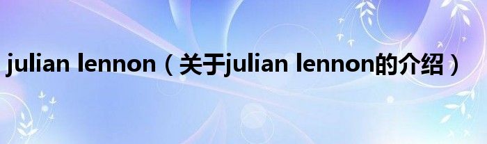 julian lennon（关于julian lennon的介绍）