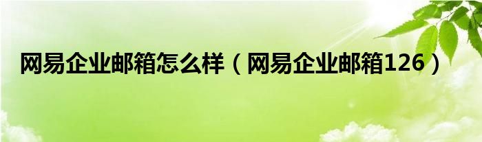网易企业邮箱怎么样（网易企业邮箱126）