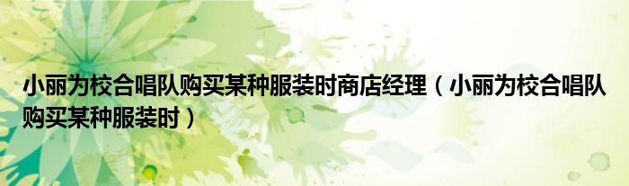 小丽为校合唱队购买某种服装时商店经理（小丽为校合唱队购买某种服装时）