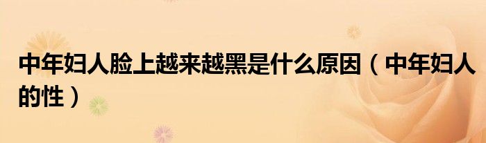 中年妇人脸上越来越黑是什么原因（中年妇人的性）