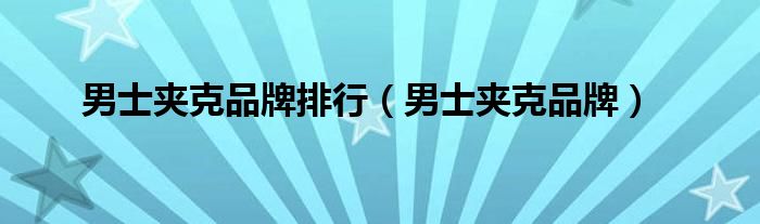 男士夹克品牌排行（男士夹克品牌）
