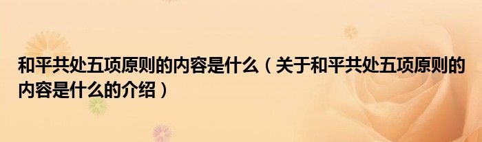 和平共处五项原则的内容是什么（关于和平共处五项原则的内容是什么的介绍）