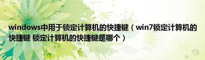 windows中用于锁定计算机的快捷键（win7锁定计算机的快捷键 锁定计算机的快捷键是哪个）