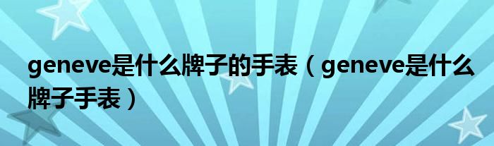 geneve是什么牌子的手表（geneve是什么牌子手表）
