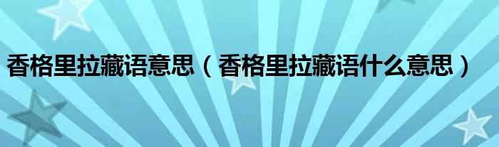 香格里拉藏语意思（香格里拉藏语什么意思）