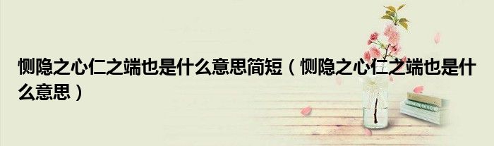恻隐之心仁之端也是什么意思简短（恻隐之心仁之端也是什么意思）
