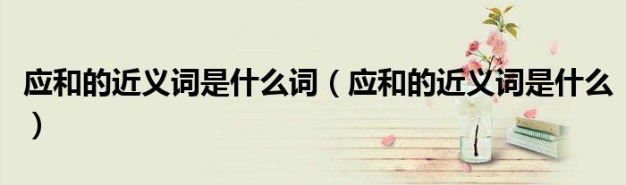 应和的近义词是什么词（应和的近义词是什么）