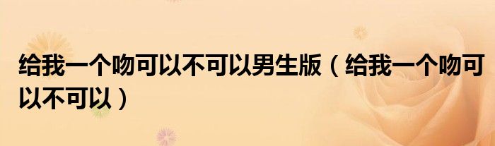 给我一个吻可以不可以男生版（给我一个吻可以不可以）