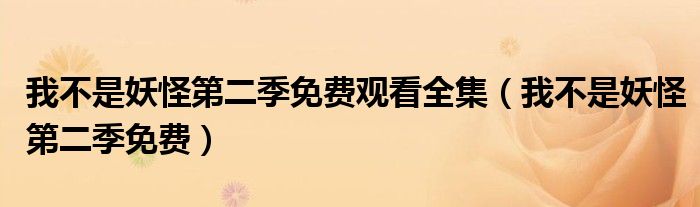 我不是妖怪第二季免费观看全集（我不是妖怪第二季免费）