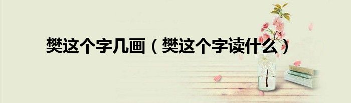 樊这个字几画（樊这个字读什么）