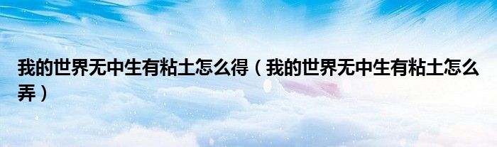 我的世界无中生有粘土怎么得（我的世界无中生有粘土怎么弄）