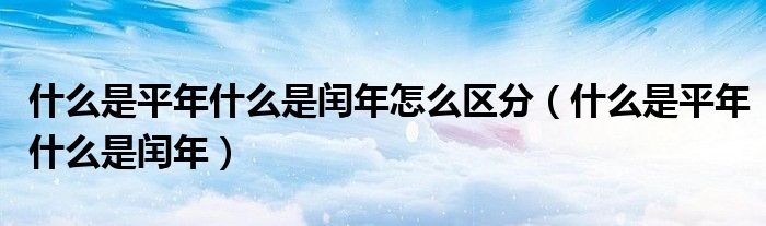 什么是平年什么是闰年怎么区分（什么是平年什么是闰年）