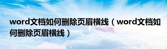 word文档如何删除页眉横线（word文档如何删除页眉横线）