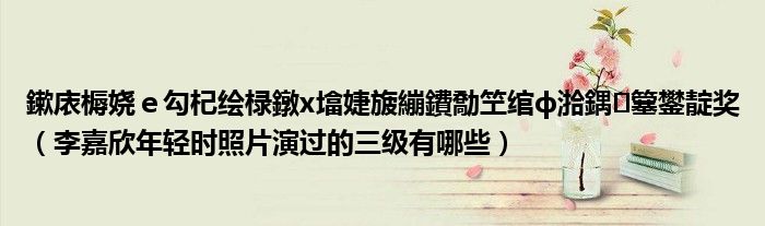 鏉庡槈娆ｅ勾杞绘椂鐓х墖婕旇繃鐨勪笁绾ф湁鍝簺鐢靛奖（李嘉欣年轻时照片演过的三级有哪些）