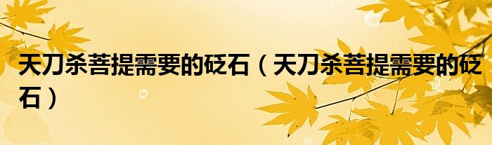 天刀杀菩提需要的砭石（天刀杀菩提需要的砭石）