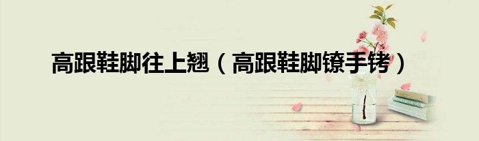 高跟鞋脚往上翘（高跟鞋脚镣手铐）